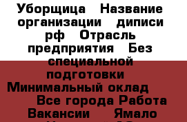 Уборщица › Название организации ­ диписи.рф › Отрасль предприятия ­ Без специальной подготовки › Минимальный оклад ­ 27 000 - Все города Работа » Вакансии   . Ямало-Ненецкий АО,Муравленко г.